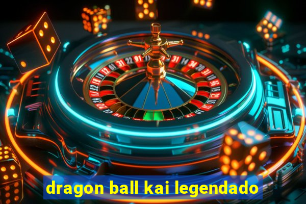 dragon ball kai legendado