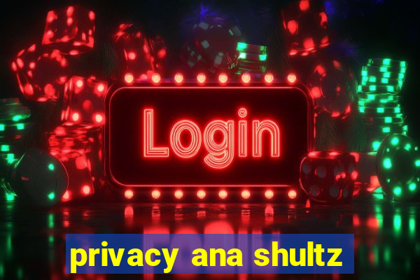 privacy ana shultz