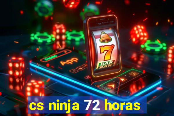 cs ninja 72 horas