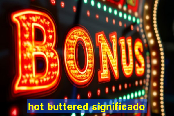 hot buttered significado