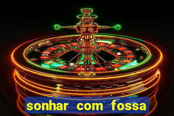 sonhar com fossa de fezes cheia