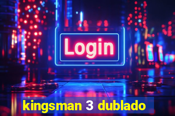 kingsman 3 dublado