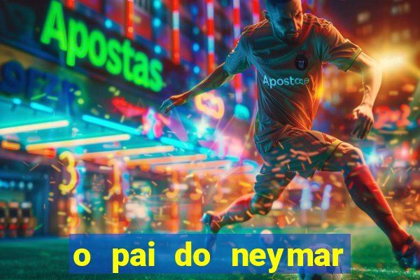 o pai do neymar era jogador de futebol