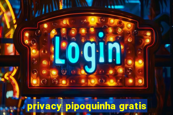 privacy pipoquinha gratis