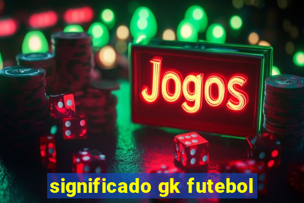 significado gk futebol