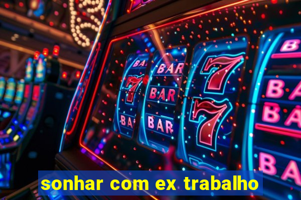 sonhar com ex trabalho