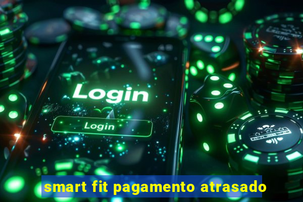 smart fit pagamento atrasado