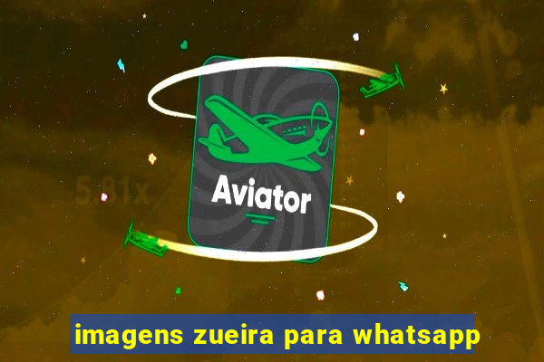 imagens zueira para whatsapp