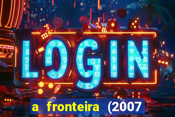 a fronteira (2007 filme completo download)