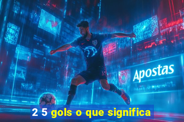 2 5 gols o que significa