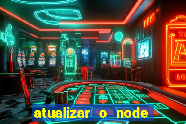 atualizar o node no windows