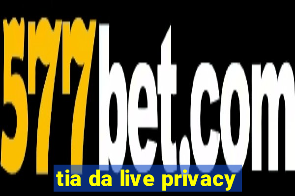 tia da live privacy