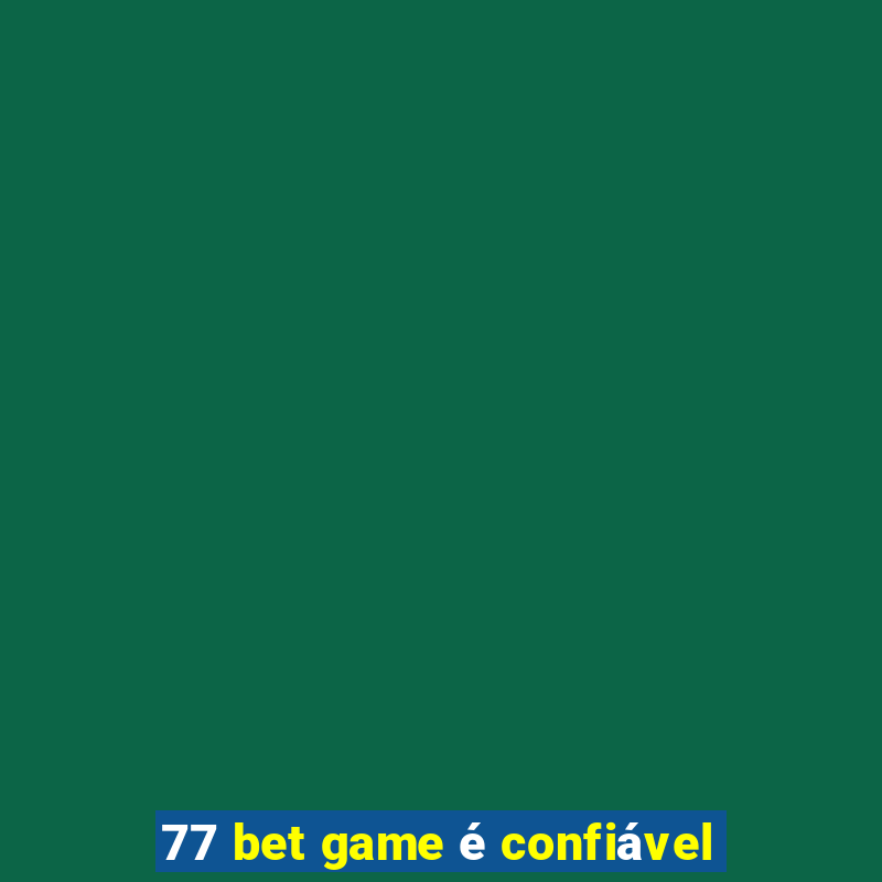 77 bet game é confiável