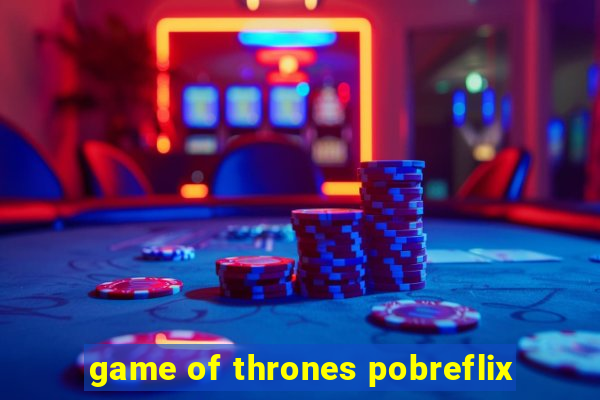 game of thrones pobreflix