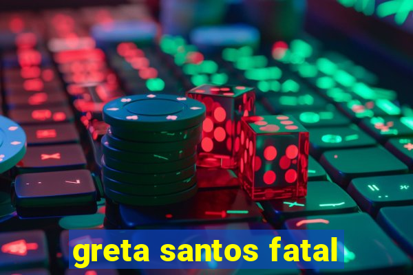 greta santos fatal