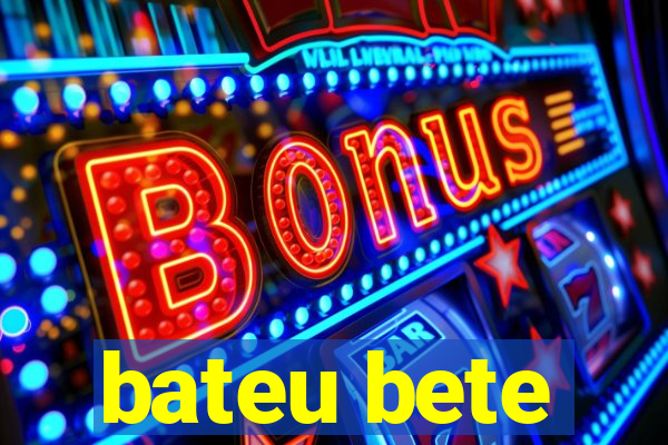 bateu bete