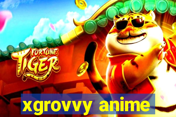 xgrovvy anime