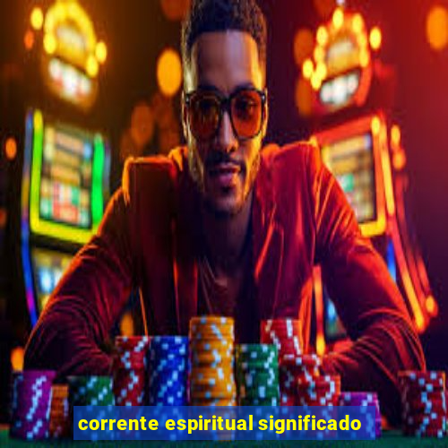 corrente espiritual significado