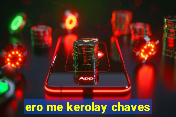 ero me kerolay chaves